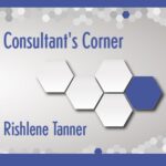 Consultant’s Corner – Rishlene Tanner